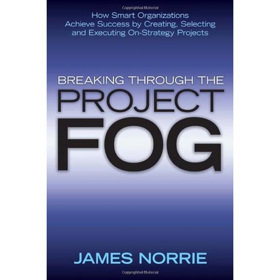 Pre-Owned Breaking Through the Project Fog : How Smart Organizations Achieve Success by Creating, Selecting and Executing on-Strategy Projects (Hardcover) 9780470840719