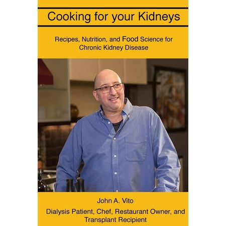 Cooking for Your Kidneys : Nutrition, Food Science, and Recipes from a Patient, Chef, and Transplant