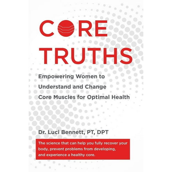 Core Truths: Empowering Women to Understand and Change Core Muscles for Optimal Health, (Paperback)