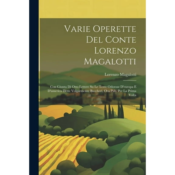 Varie Operette Del Conte Lorenzo Magalotti: Con Giunta Di Otto Lettere Su Le Terre Odorose D'europa E D'america Dette Volgarmente Buccheri, Ora Pub. Per La Prima Volta (Paperback)