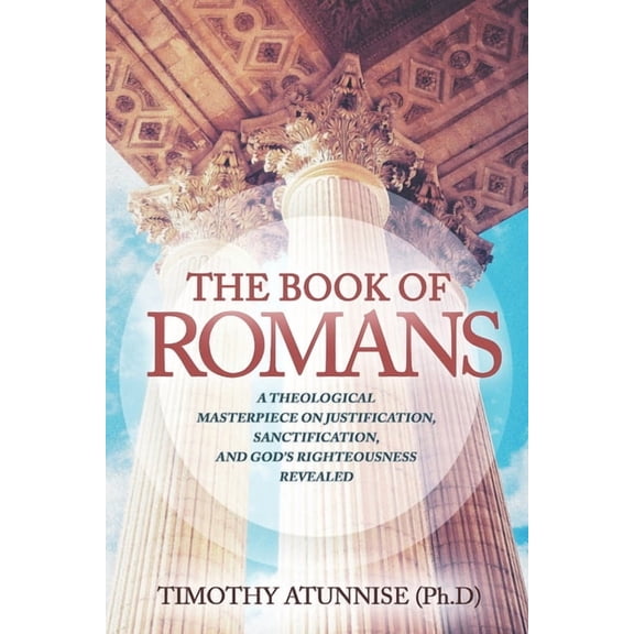 The Book of Romans: A Theological Masterpiece on Justification, Sanctification, and God's Righteousness Revealed, (Paperback)