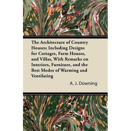 The Architecture of Country Houses; Including Designs for Cottages, Farm Houses, and Villas, with Remarks on Interiors, Furniture, and the Best Modes of Warming and (Countries With Best Architecture)