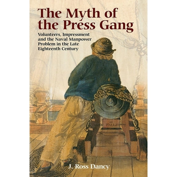 The Myth of the Press Gang: Volunteers, Impressment and the Naval Manpower Problem in the Late Eighteenth Century, (Hardcover)