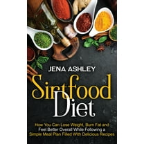 Sirtfood Diet: How You Can Lose Weight, Burn Fat and Feel Better Overall While Following a Simple Meal Plan Filled With , (Hardcover)