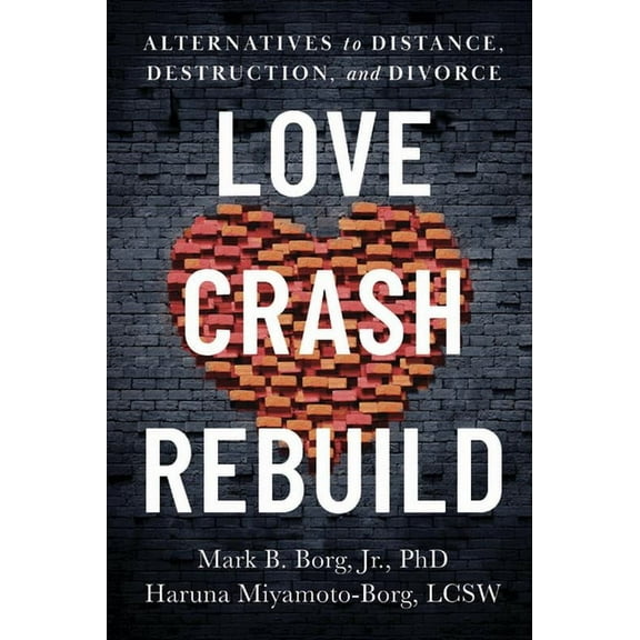 Love. Crash. Rebuild.: Alternatives to Distance, Destruction, and Divorce, (Paperback)