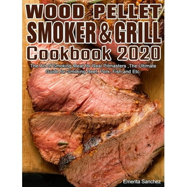 Wood Pellet Smoker and Grill Cookbook #2020: The Art of Smoking Meat for Real Pitmasters, The Ultimate Guide for Smoking Beef, Pork, Fish and Etc. (Hardcover)