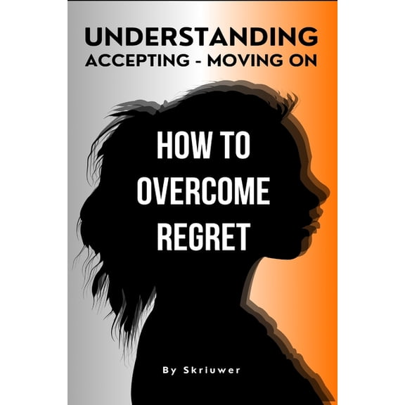 How to Overcome Regret: Understanding, Accepting, and Moving On, (Paperback)