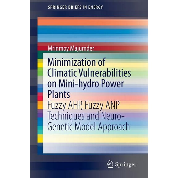 Springerbriefs in Energy Minimization of Climatic Vulnerabilities on Mini-Hydro Power Plants: Fuzzy Ahp, Fuzzy Anp Techniques and Neuro-Genetic M, (Paperback)