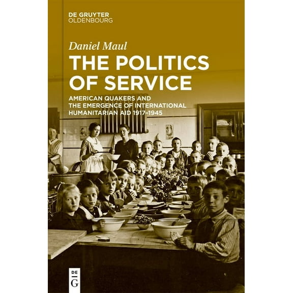 The Politics of Service: American Quakers and the Emergence of International Humanitarian Aid 1917-1945, (Hardcover)