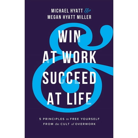 Win at Work and Succeed at Life: 5 Principles to Free Yourself from the Cult of Overwork (Hardcover)