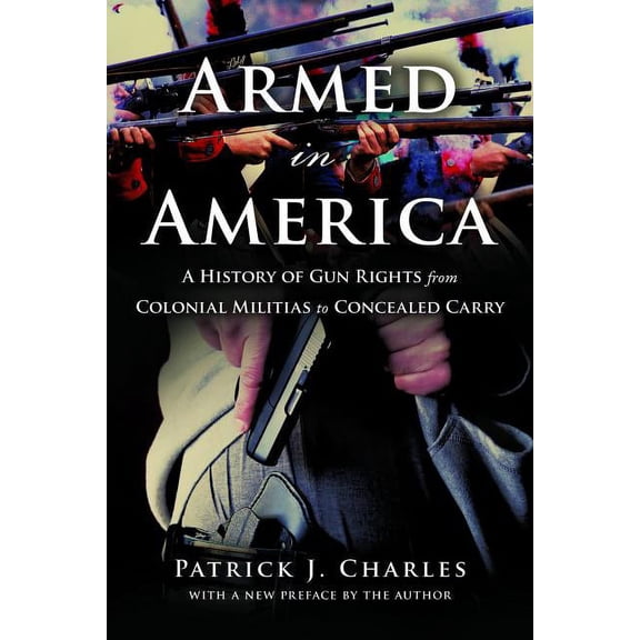 Armed in America: A History of Gun Rights from Colonial Militias to Concealed Carry, (Paperback)