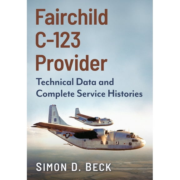 Fairchild C-123 Provider: Technical Data and Complete Service Histories, (Paperback)