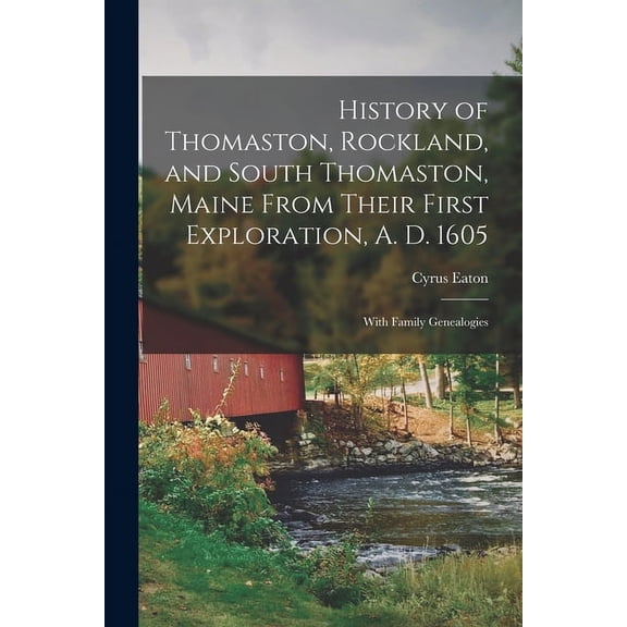 History of Thomaston, Rockland, and South Thomaston, Maine From Their First Exploration, A. D. 1605; With Family Genealogies (Paperback)