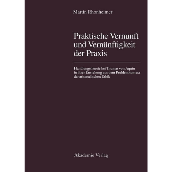 Praktische Vernunft Und Vernünftigkeit Der PRAXIS: Handlungstheorie Bei Thomas Von Aquin in Ihrer Entstehung Aus Dem Pro, (Hardcover)