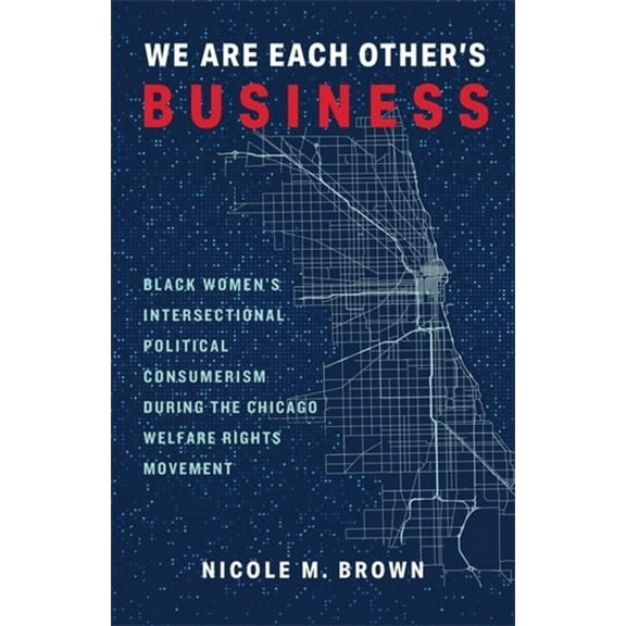 We Are Each Other's Business: Black Women's Intersectional Political Consumerism During the Chicago Welfare Rights Movem, (Paperback)