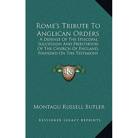 Rome's Tribute to Anglican Orders : A Defense of the Episcopal Succession and Priesthood of the Church of England, Founded on the Testimony of the Best Roman Catholic Authorities (Best Nfl Defense In Order)