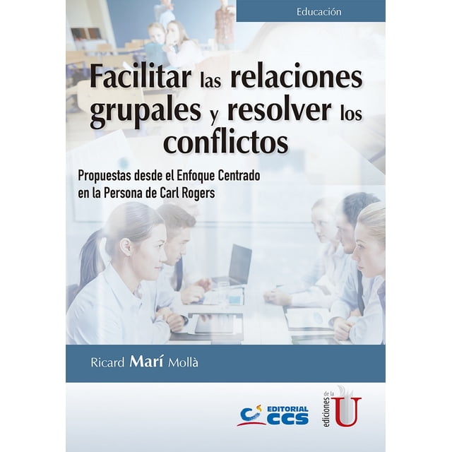 FACILITAR LAS RELACIONES GRUPALES Y RESOLVER LOS CONFLICTOS: PROPUESTAS DESDE EL ENFOQUE CENTRADO EN EDICIONES DE LA U RICARD MARI MOLLA