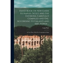 Hand-Book Or New Guide to Naples, Sicily, and the Environs, Carefully Compiled and Enl. According to Galanti and Mrs. Power ...: In Two Parts, With Five Geographical Maps (Paperback)