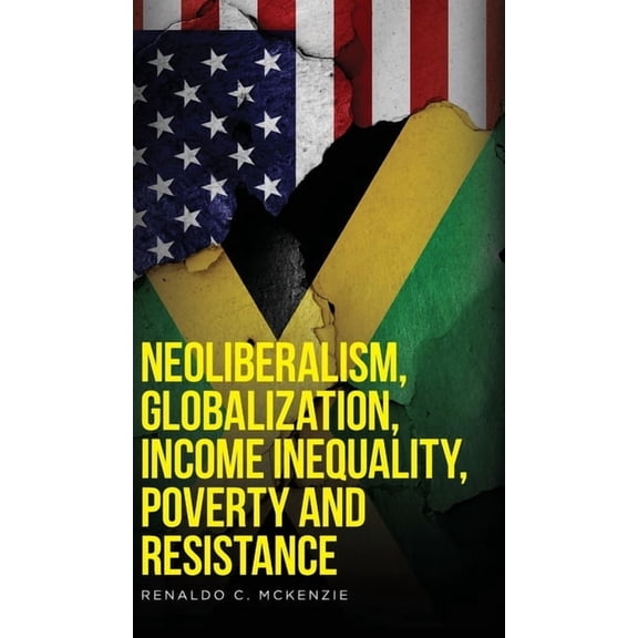 Neoliberalism Neoliberalism, Globalization, Income Inequality, Poverty And Resistance: Neoliberalism, Book 1, (Hardcover)