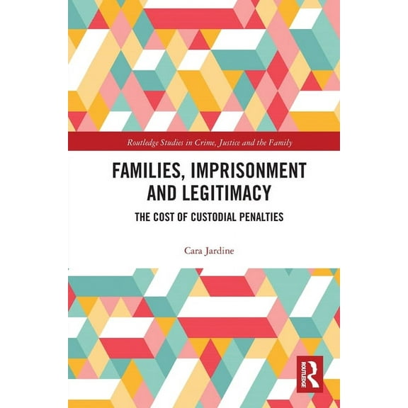Routledge Studies in Crime, Justice and Families, Imprisonment and Legitimacy: The Cost of Custodial Penalties, (Paperback)