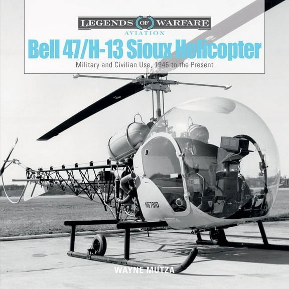 Legends of Warfare: Aviation Bell 47/H-13 Sioux Helicopter: Military and Civilian Use, 1946 to the Present, Book 1, (Hardcover)