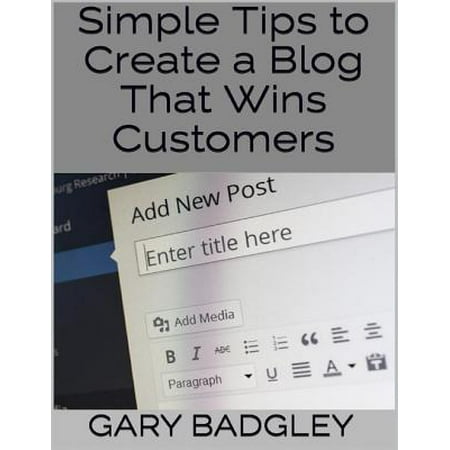Simple Tips to Create a Blog That Wins Customers - (Best Tips For Starting A Blog)