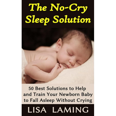 The No-Cry Sleep Solution: 50 Best Solutions to Help and Train Your Newborn Baby to Fall Asleep Without Crying -