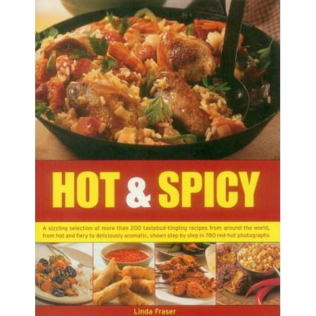 Hot & Spicy : A Sizzling Selection of More Than 200 Tastebud-Tingling Recipes from Around the World, from Hot and Fiery to Deliciously Aromatic, Shown Tstep by Step in 780 Red-Hot
