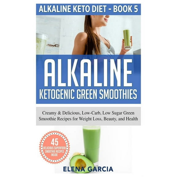 Alkaline Keto Diet Alkaline Ketogenic Green Smoothies: Creamy & Delicious, Low-Carb, Low Sugar Green Smoothie Recipes for Weight Loss, , Book 5, (Hardcover)
