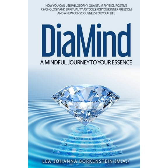 DiaMind A mindful journey to Your essence : How Philosophy, Quantum physics, Positive Psychology and Spirituality are your tool for developing your inner freedom and a new consciousness for your life (Paperback)