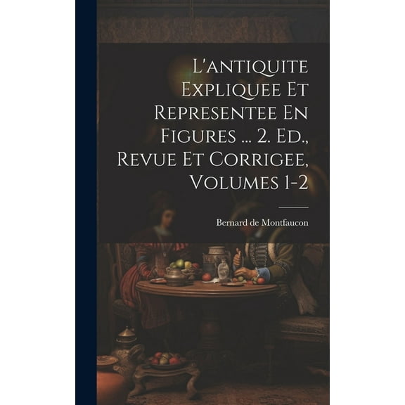 L'antiquite Expliquee Et Representee En Figures ... 2. Ed., Revue Et Corrigee, Volumes 1-2 (Hardcover)