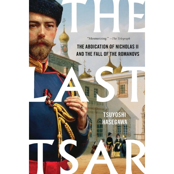 The Last Tsar: The Abdication of Nicholas II and the Fall of the Romanovs, (Paperback)