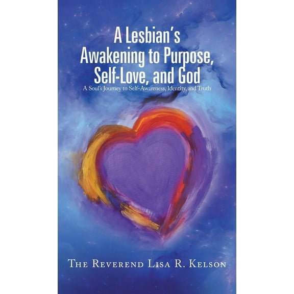 A Lesbian's Awakening to Purpose, Self-Love, and God: A Soul's Journey to Self-Awareness, Identity, and Truth, (Hardcover)