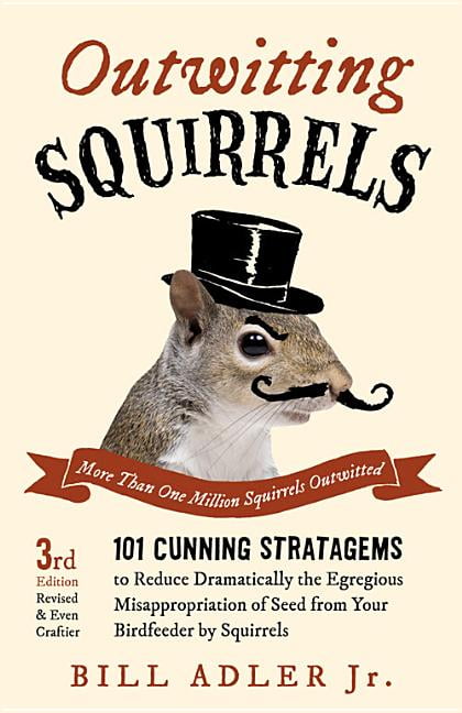 101 Cunning Stratagems to Reduce Dramatically the Egregious Misappropriation of Seed from Your Birdfeeder by Squirrels Outwitting Squirrels 