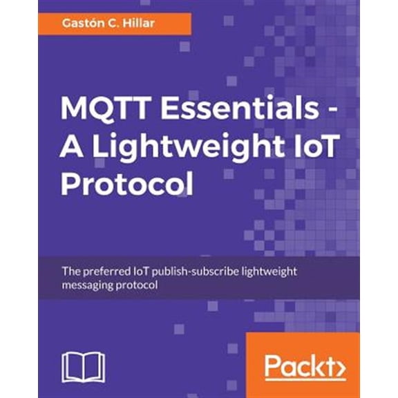 Pre-Owned MQTT Essentials - A Lightweight IoT Protocol: Send and receive messages with the MQTT protocol for your IoT solutions. (Paperback)