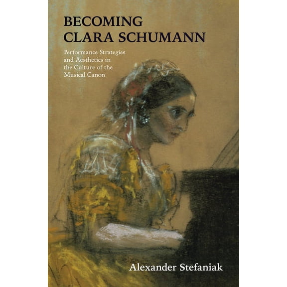 Becoming Clara Schumann: Performance Strategies and Aesthetics in the Culture of the Musical Canon, (Paperback)