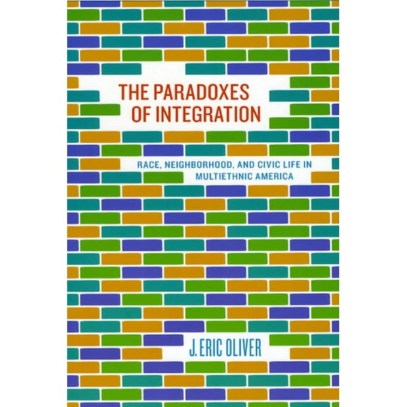 The Paradoxes of Integration: Race, Neighborhood, and Civic Life in Multiethnic America, (Paperback)