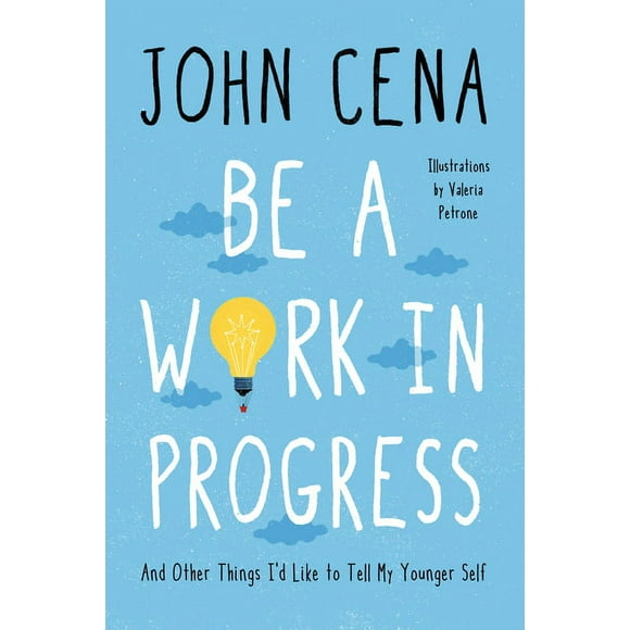 Be a Work in Progress: And Other Things I'd Like to Tell My Younger Self (Hardcover) by John Cena