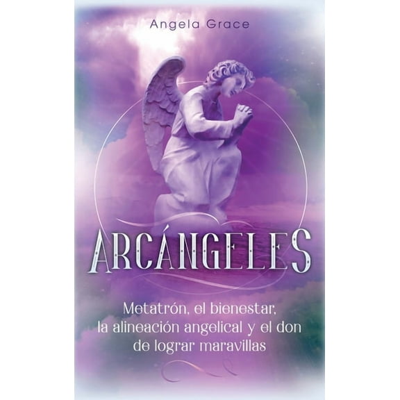 Arcángeles Arcángeles: Metatrón, el bienestar, la alineación angelical y el don de lograr maravillas (Libro 2 de la serie Arcángele, Book 2, (Hardcover)