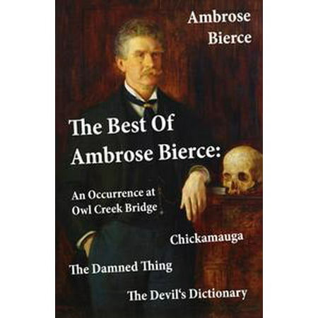 The Best Of Ambrose Bierce: The Damned Thing + An Occurrence at Owl Creek Bridge + The Devil's Dictionary + Chickamauga (4 Classics in 1 Book) - (Best Things On Urban Dictionary)