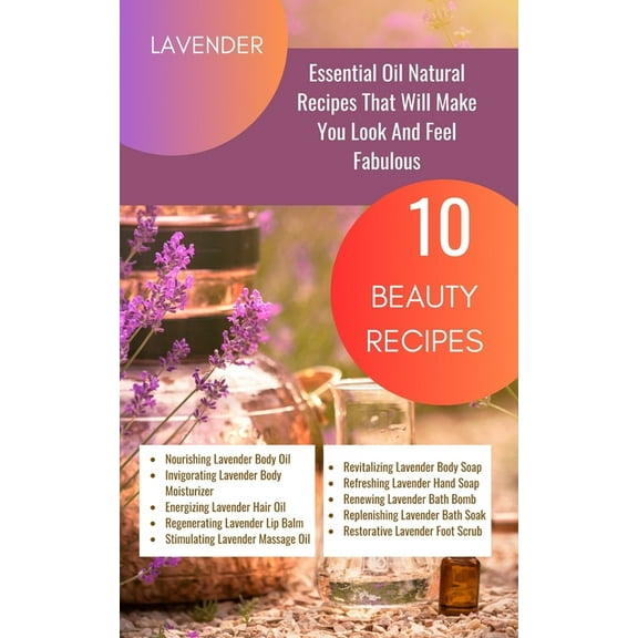 Lavender Essential Oil Natural Beauty Recipes That Will Make You Look And Feel Fabulous - 10 Beauty Recipes: Purple Mage, (Paperback)