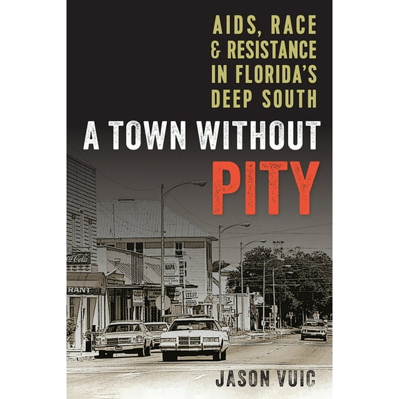A Town without Pity: AIDS, Race, and Resistance in Florida's Deep South, (Paperback)