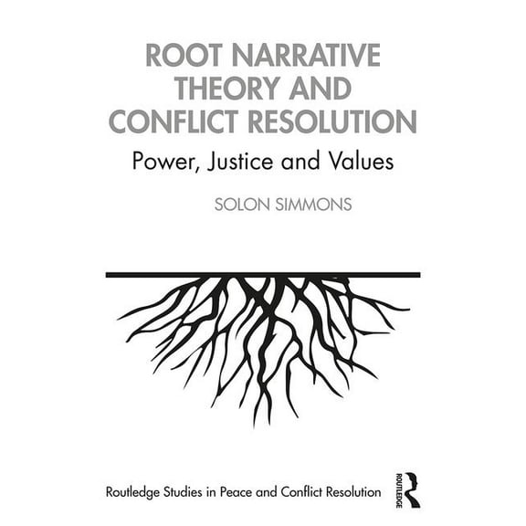 Routledge Studies in Peace and Conflict Root Narrative Theory and Conflict Resolution: Power, Justice and Values, (Paperback)