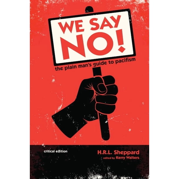 We Say No!: The Plain Man's Guide to Pacifism (Critical Edition), (Hardcover)