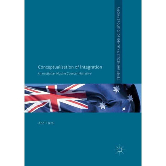 Palgrave Politics of Identity and Citize Conceptualisation of Integration: An Australian Muslim Counter-Narrative, (Paperback)