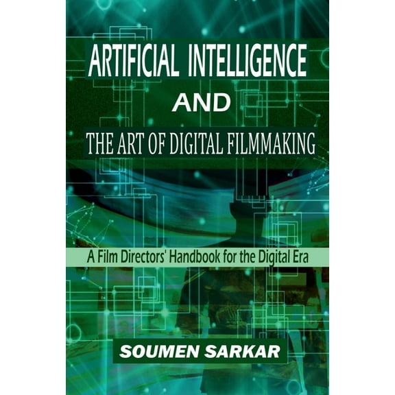 Artificial Intelligence and the Art of Digital Filmmaking: A Film Directors' Handbook for the Digital Era, (Paperback)
