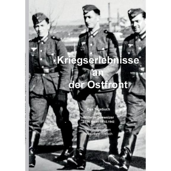 Kriegserlebnisse an der Ostfront: Das Tagebuch von Wilhelm Schweizer (01.06.1941 - 05.02.1942) (Paperback)