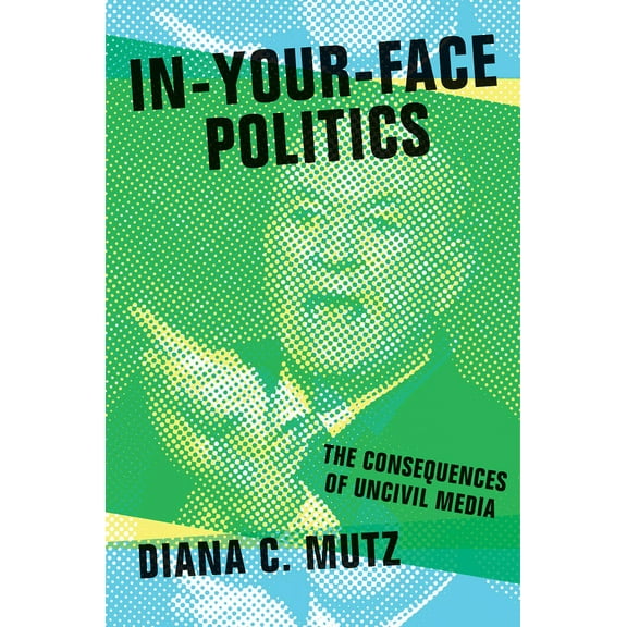 In-Your-Face Politics: The Consequences of Uncivil Media, (Hardcover)