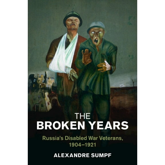 Studies in the Social and Cultural Histo The Broken Years: Russia's Disabled War Veterans, 1904-1921, (Paperback)
