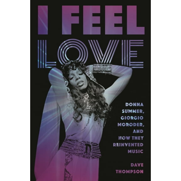I Feel Love: Donna Summer, Giorgio Moroder, and How They Reinvented Music, (Paperback)